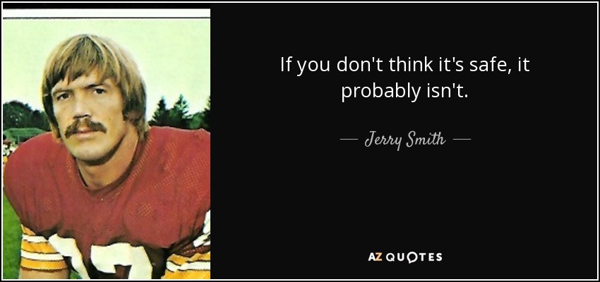 If you don't think it's safe, it probably isn't. - Jerry Smith