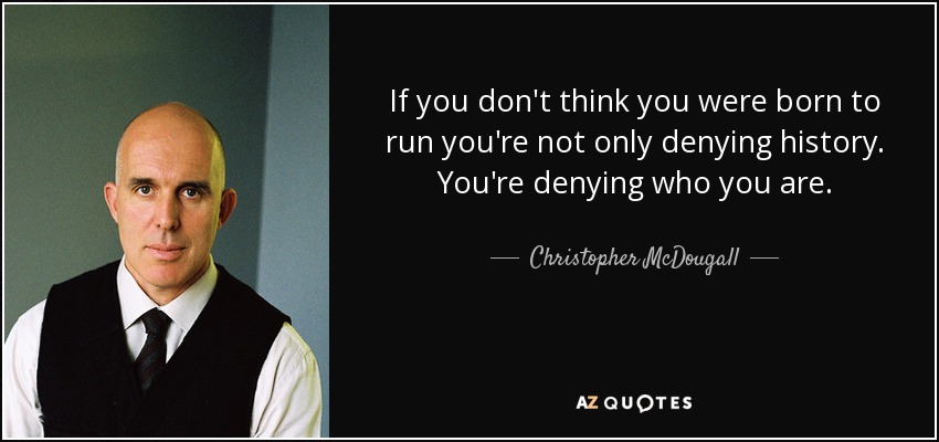 If you don't think you were born to run you're not only denying history. You're denying who you are. - Christopher McDougall