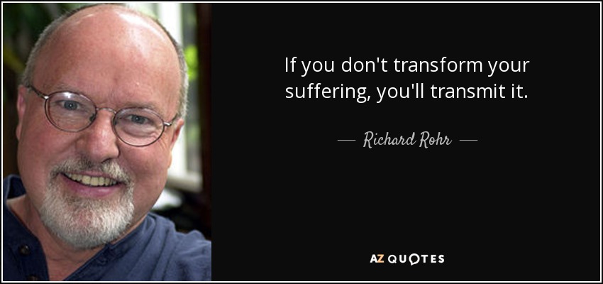 If you don't transform your suffering, you'll transmit it. - Richard Rohr