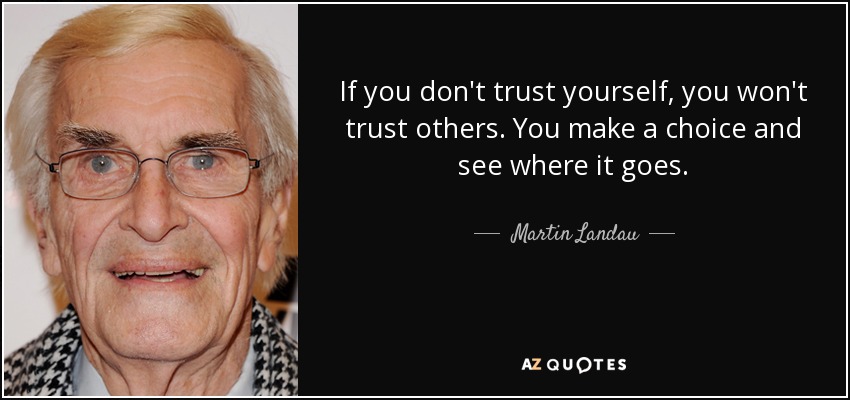 If you don't trust yourself, you won't trust others. You make a choice and see where it goes. - Martin Landau