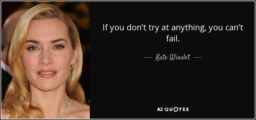 If you don’t try at anything, you can’t fail. - Kate Winslet