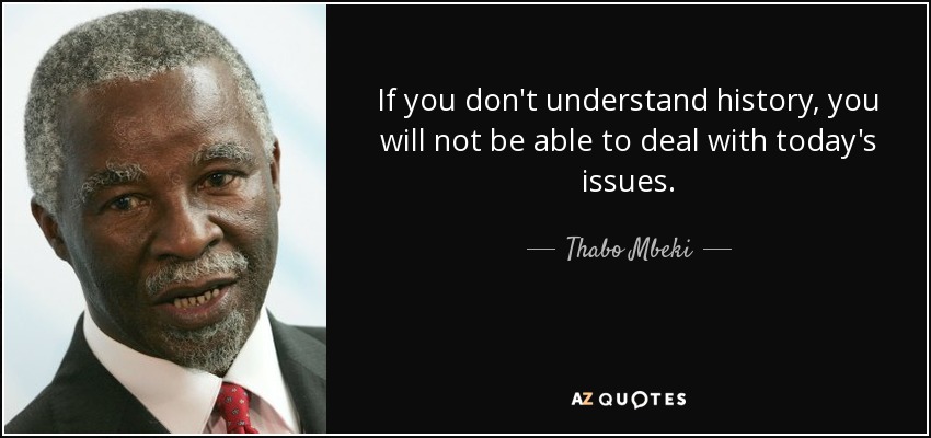If you don't understand history, you will not be able to deal with today's issues. - Thabo Mbeki