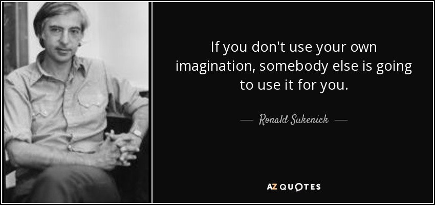 If you don't use your own imagination, somebody else is going to use it for you. - Ronald Sukenick