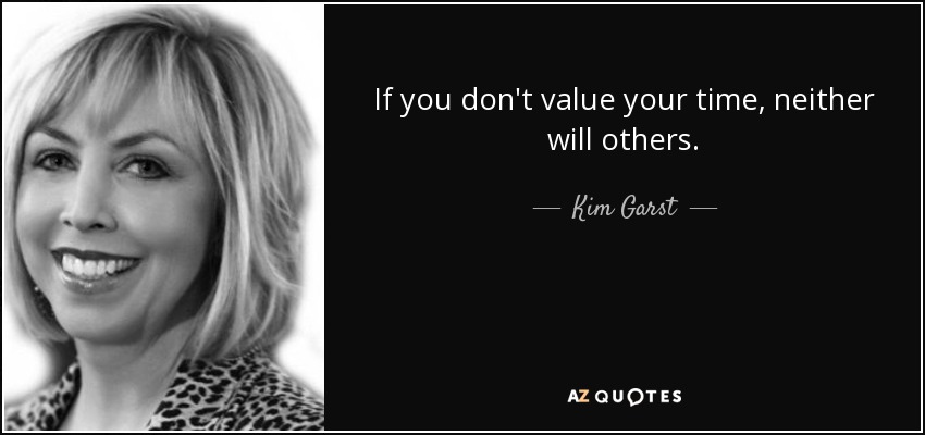 If you don't value your time, neither will others. - Kim Garst