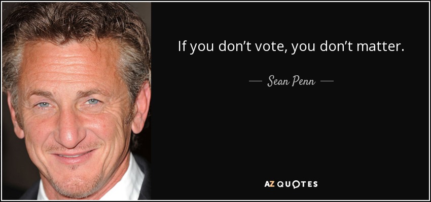 If you don’t vote, you don’t matter. - Sean Penn