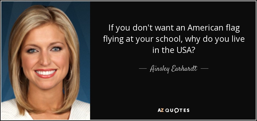If you don't want an American flag flying at your school, why do you live in the USA? - Ainsley Earhardt