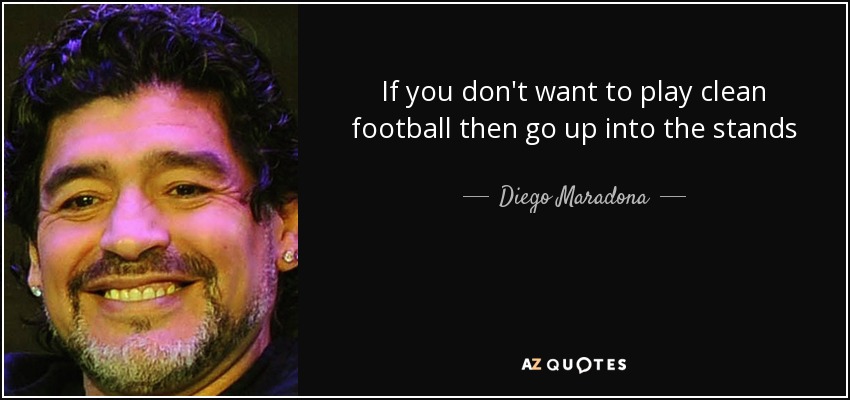 If you don't want to play clean football then go up into the stands - Diego Maradona