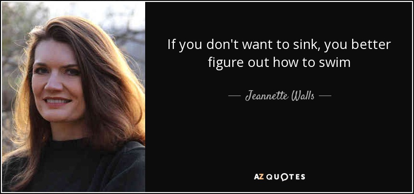 If you don't want to sink, you better figure out how to swim - Jeannette Walls