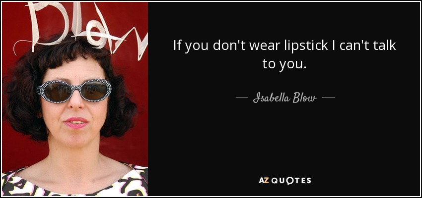 If you don't wear lipstick I can't talk to you. - Isabella Blow