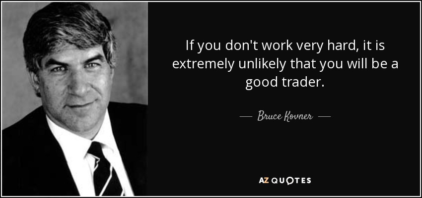 If you don't work very hard, it is extremely unlikely that you will be a good trader. - Bruce Kovner
