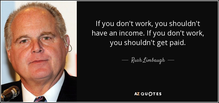 If you don't work, you shouldn't have an income. If you don't work, you shouldn't get paid. - Rush Limbaugh