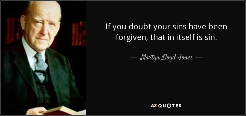 If you doubt your sins have been forgiven, that in itself is sin. - Martyn Lloyd-Jones 