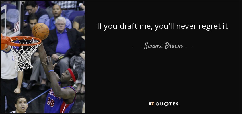 If you draft me, you'll never regret it. - Kwame Brown
