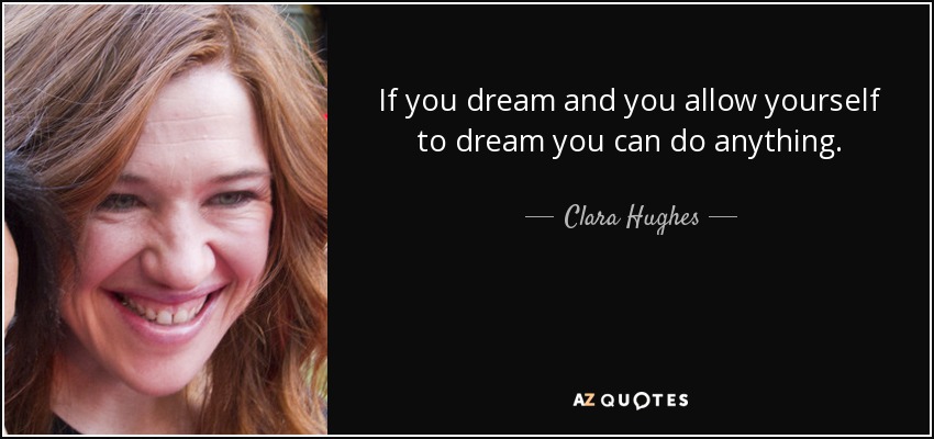 If you dream and you allow yourself to dream you can do anything. - Clara Hughes