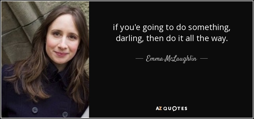 if you'e going to do something, darling, then do it all the way. - Emma McLaughlin