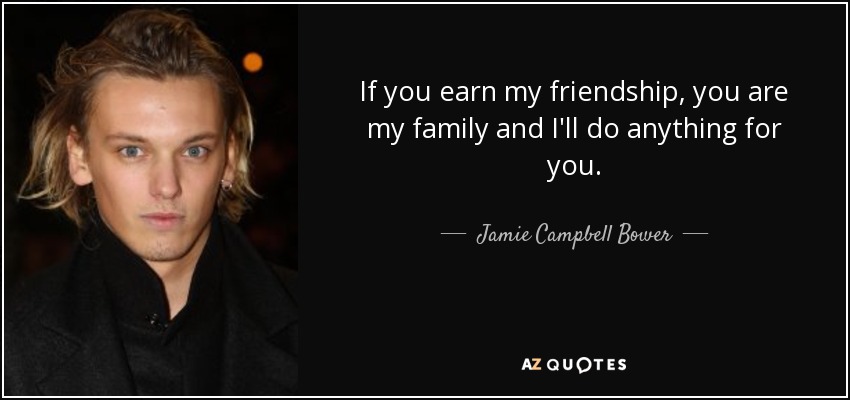 If you earn my friendship, you are my family and I'll do anything for you. - Jamie Campbell Bower