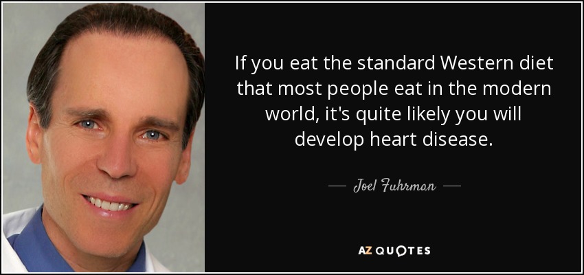If you eat the standard Western diet that most people eat in the modern world, it's quite likely you will develop heart disease. - Joel Fuhrman