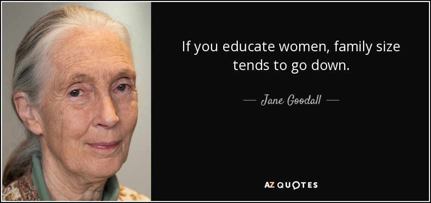 If you educate women, family size tends to go down. - Jane Goodall