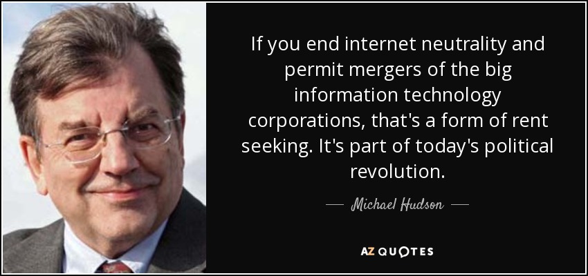 If you end internet neutrality and permit mergers of the big information technology corporations, that's a form of rent seeking. It's part of today's political revolution. - Michael Hudson