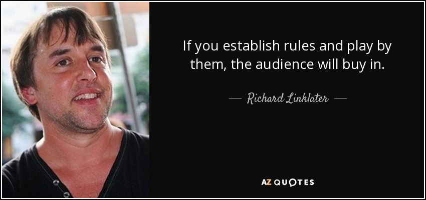 If you establish rules and play by them, the audience will buy in. - Richard Linklater