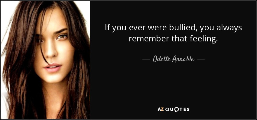 If you ever were bullied, you always remember that feeling. - Odette Annable