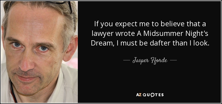 If you expect me to believe that a lawyer wrote A Midsummer Night's Dream, I must be dafter than I look. - Jasper Fforde