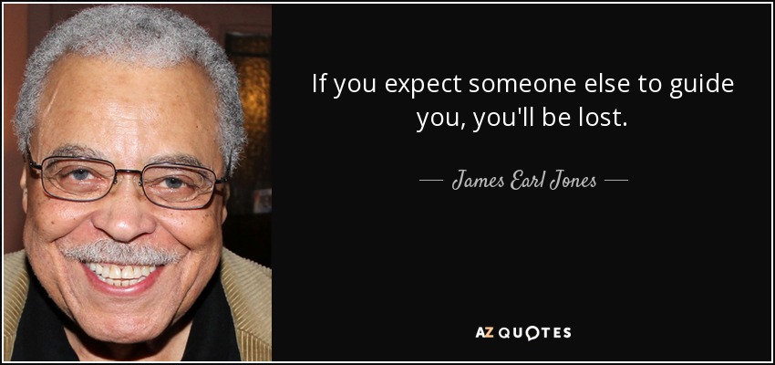 If you expect someone else to guide you, you'll be lost. - James Earl Jones