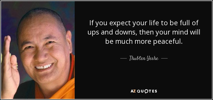 If you expect your life to be full of ups and downs, then your mind will be much more peaceful. - Thubten Yeshe