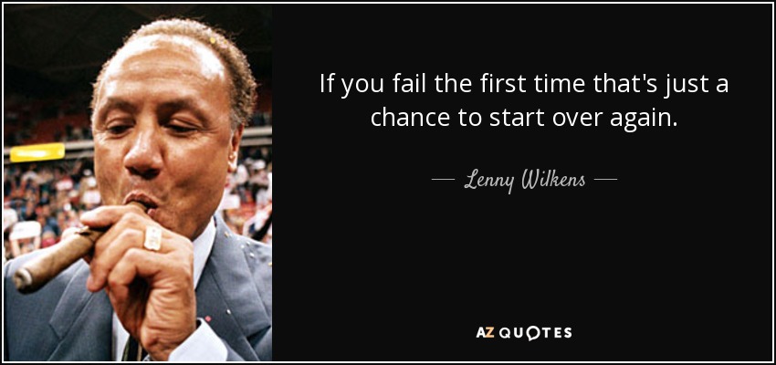 If you fail the first time that's just a chance to start over again. - Lenny Wilkens