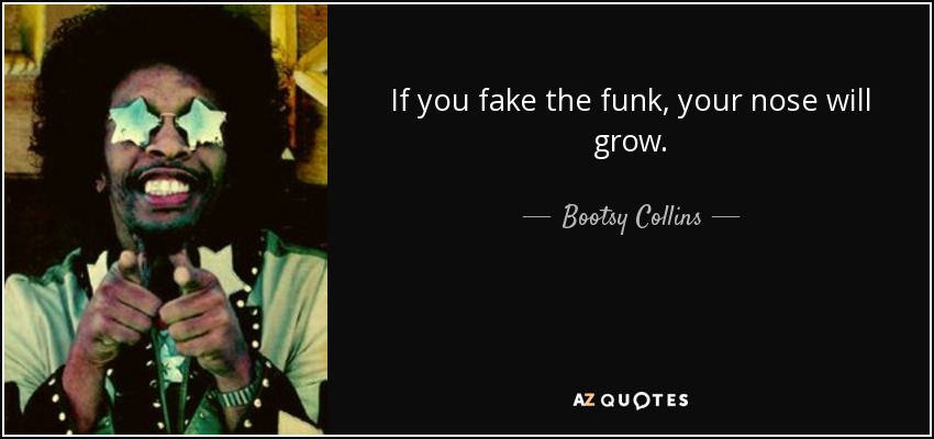 If you fake the funk, your nose will grow. - Bootsy Collins