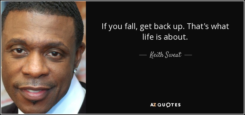 If you fall, get back up. That's what life is about. - Keith Sweat