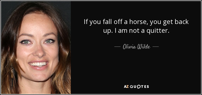 If you fall off a horse, you get back up. I am not a quitter. - Olivia Wilde