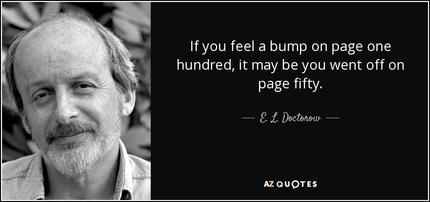 If you feel a bump on page one hundred, it may be you went off on page fifty. - E. L. Doctorow