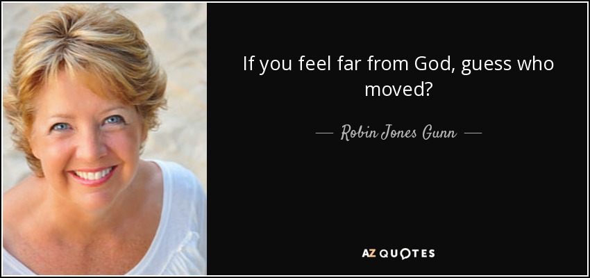 If you feel far from God, guess who moved? - Robin Jones Gunn