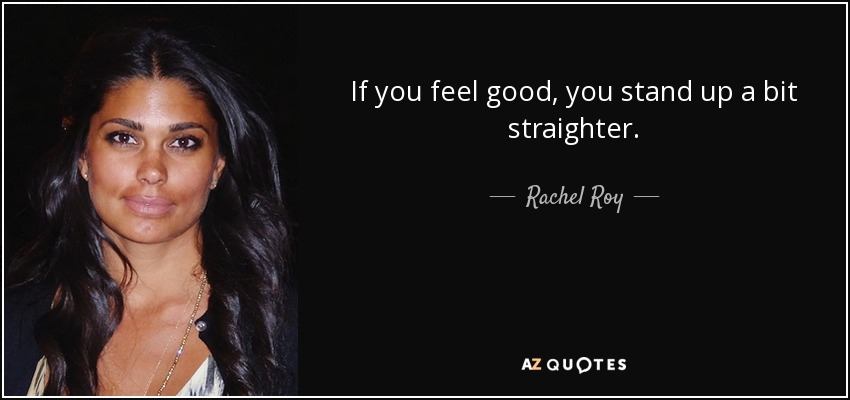 If you feel good, you stand up a bit straighter. - Rachel Roy