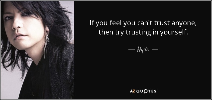 If you feel you can't trust anyone, then try trusting in yourself. - Hyde