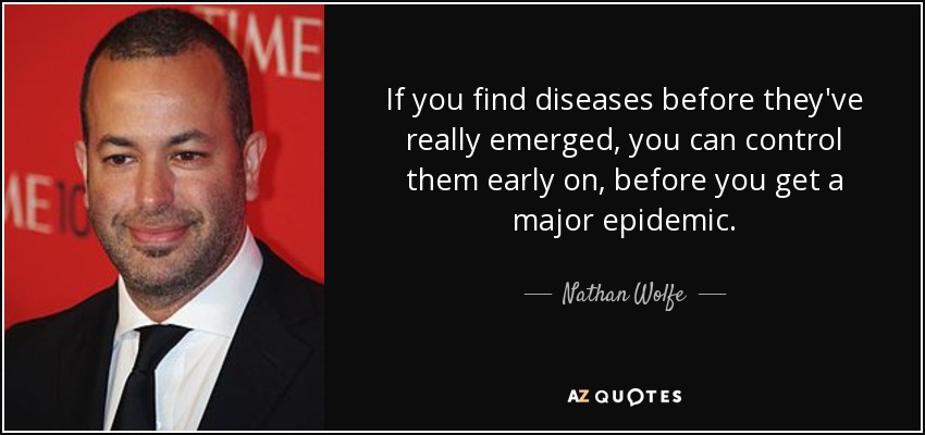 If you find diseases before they've really emerged, you can control them early on, before you get a major epidemic. - Nathan Wolfe