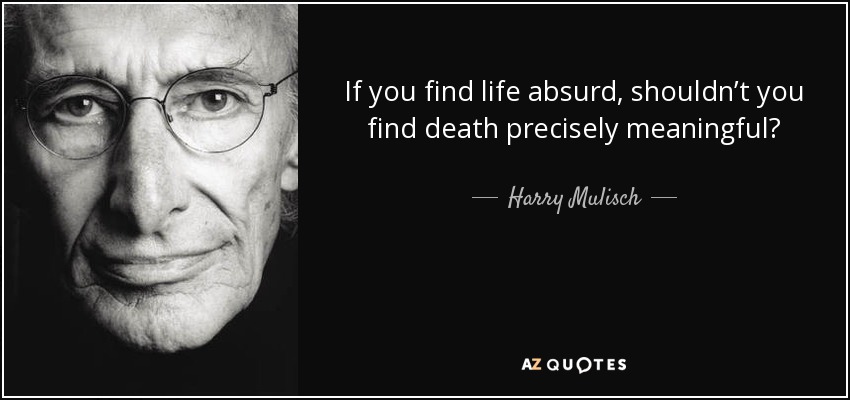 If you find life absurd, shouldn’t you find death precisely meaningful? - Harry Mulisch