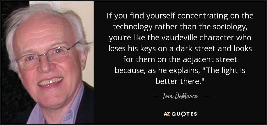 If you find yourself concentrating on the technology rather than the sociology, you're like the vaudeville character who loses his keys on a dark street and looks for them on the adjacent street because, as he explains, 