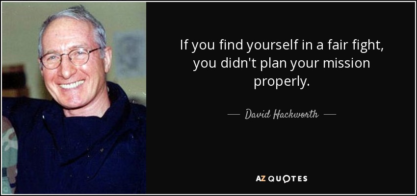 If you find yourself in a fair fight, you didn't plan your mission properly. - David Hackworth