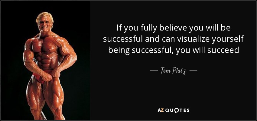 If you fully believe you will be successful and can visualize yourself being successful, you will succeed - Tom Platz