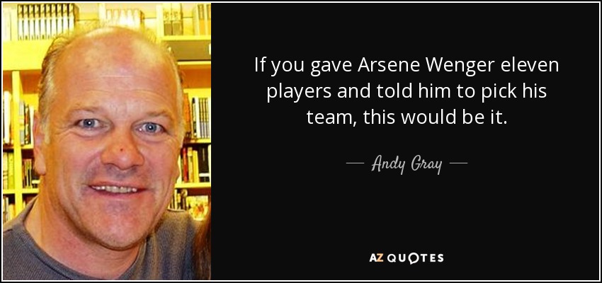 If you gave Arsene Wenger eleven players and told him to pick his team, this would be it. - Andy Gray