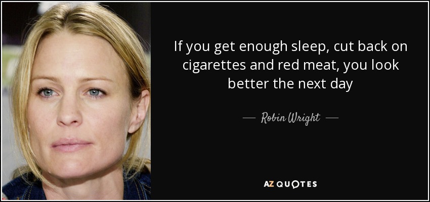 If you get enough sleep, cut back on cigarettes and red meat, you look better the next day - Robin Wright