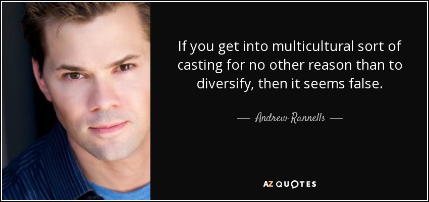 If you get into multicultural sort of casting for no other reason than to diversify, then it seems false. - Andrew Rannells