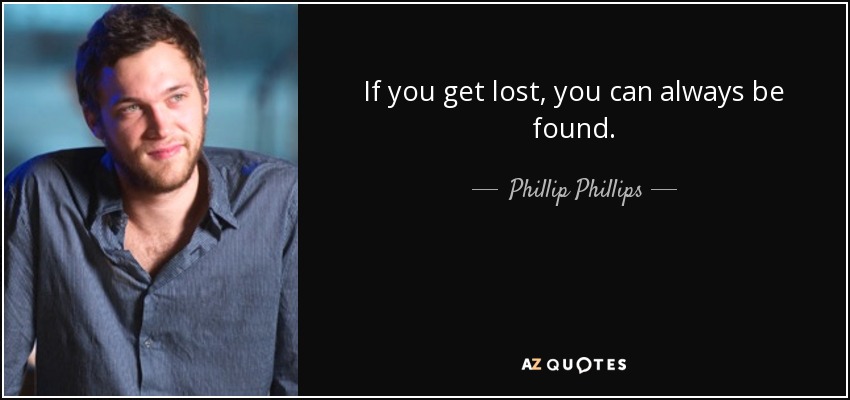 If you get lost, you can always be found. - Phillip Phillips