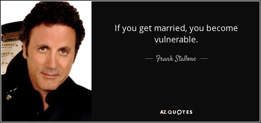 If you get married, you become vulnerable. - Frank Stallone