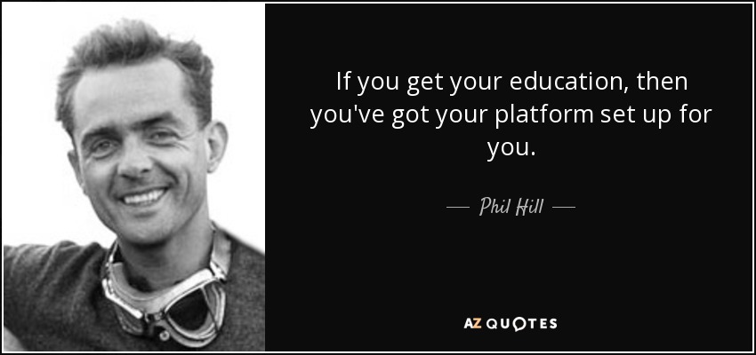 If you get your education, then you've got your platform set up for you. - Phil Hill
