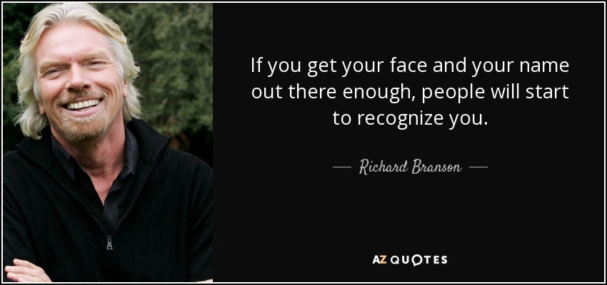 If you get your face and your name out there enough, people will start to recognize you. - Richard Branson