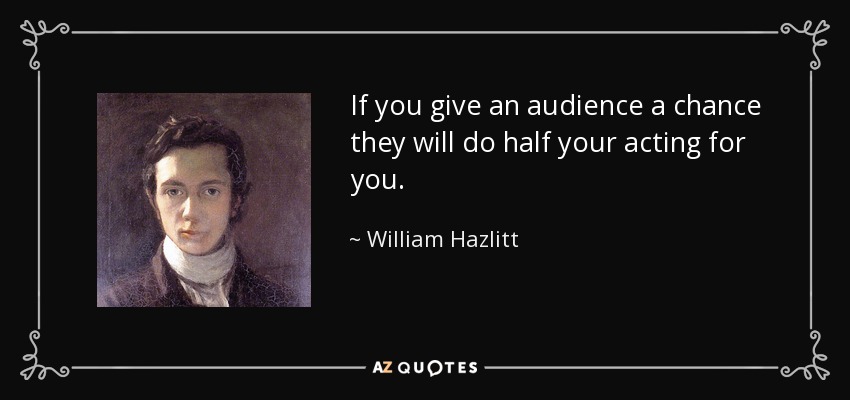 If you give an audience a chance they will do half your acting for you. - William Hazlitt