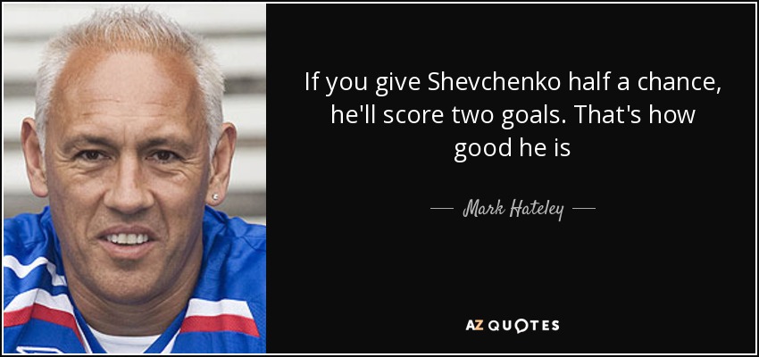 If you give Shevchenko half a chance, he'll score two goals. That's how good he is - Mark Hateley